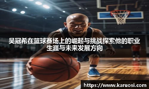 吴冠希在篮球赛场上的崛起与挑战探索他的职业生涯与未来发展方向