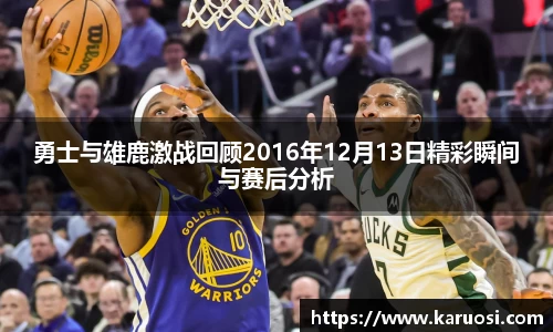 勇士与雄鹿激战回顾2016年12月13日精彩瞬间与赛后分析
